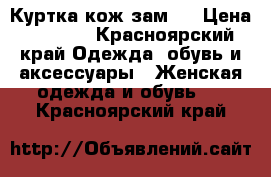 Куртка кож зам . › Цена ­ 1 000 - Красноярский край Одежда, обувь и аксессуары » Женская одежда и обувь   . Красноярский край